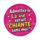 admettez le la vie serait chiante sans moi