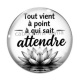 Cabochon Verre - Tout vient à point à qui sait attendre- cabochon citation, cabochon verre ou résine, miroirs, magnet