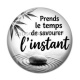 Cabochon Résine - Citation- prends le temps de savourer l'instant