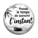 Cabochon Verre - Citation- prends le temps de savourer l'instant