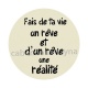 fait de ta vie un rêve et d'un rêve une réalité