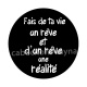 fait de ta vie un rêve et d'un rêve une réalité