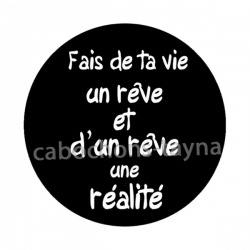 fait de ta vie un rêve et d'un rêve une réalité