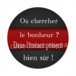 ou chercher le bonheur, dans l'instant présent bien sur