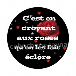 c'est en croyant aux roses qu'on les fait éclore