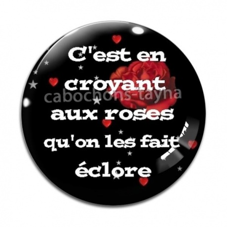 Cabochon Verre - c'est en croyant aux roses qu'on les fait éclore