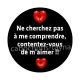 ne chercher pas à me comprendre contentez vous de m'aimer