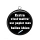 Pendentif Cabochon Argent - écrire c'est mettre sur papier mes belles idées