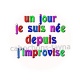 un jour je suis née depuis j'improvise