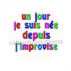 un jour je suis née depuis j'improvise