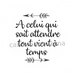 A celui qui sait attendre tout vient à temps