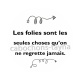 les folies sont les seules choses qu'on ne regrette jamais