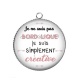 Pendentif Cabochon Argent - je ne suis pas bordélique je suis simplement créative