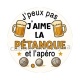 j'peux pas  j'aime la pétanque et l'apéro