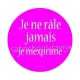 je ne râle jamais je m'exprime