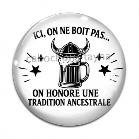 Cabochon Verre - ici on ne boit pas on honore une tradition ancestrale