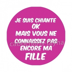 je suis chiante mais vous ne connaissez pas encore ma fille