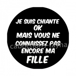 je suis chiante mais vous ne connaissez pas encore ma fille