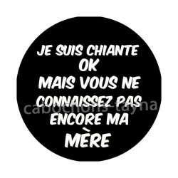 je suis chiante mais vous ne connaissez pas encore ma mère